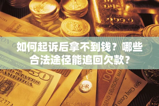 北京如何起诉后拿不到钱？哪些合法途径能追回欠款？