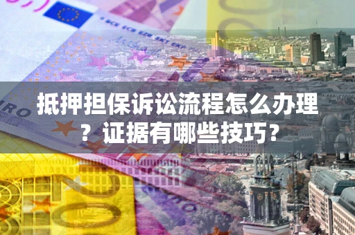 北京抵押担保诉讼流程怎么办理？证据有哪些技巧？