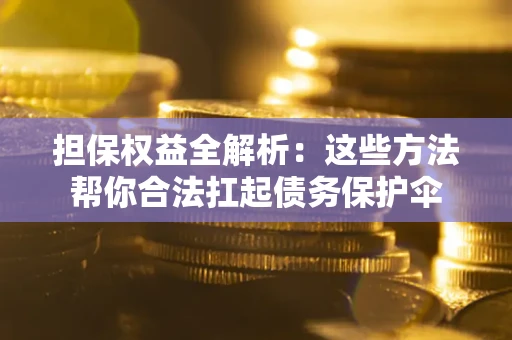 北京担保权益全解析：这些方法帮你合法扛起债务保护伞