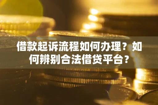 北京借款起诉流程如何办理？如何辨别合法借贷平台？