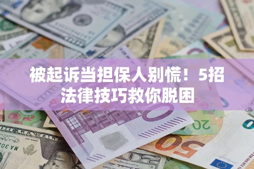 北京被起诉当担保人别慌！5招法律技巧救你脱困