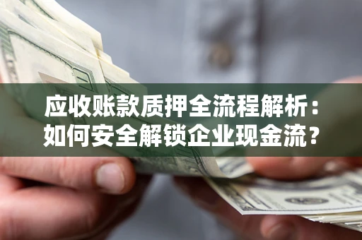 北京应收账款质押全流程解析：如何安全解锁企业现金流？