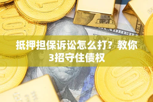 北京抵押担保诉讼怎么打？教你3招守住债权