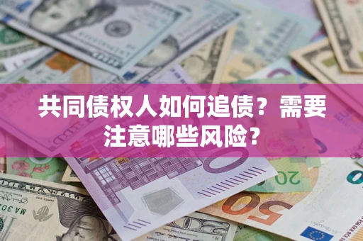北京共同债权人如何追债？需要注意哪些风险？
