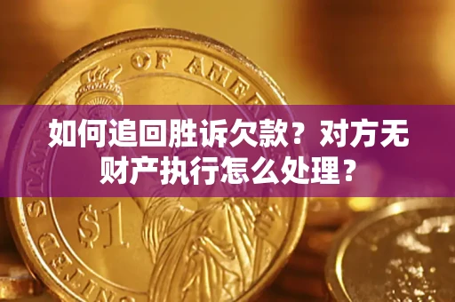 北京如何追回胜诉欠款？对方无财产执行怎么处理？