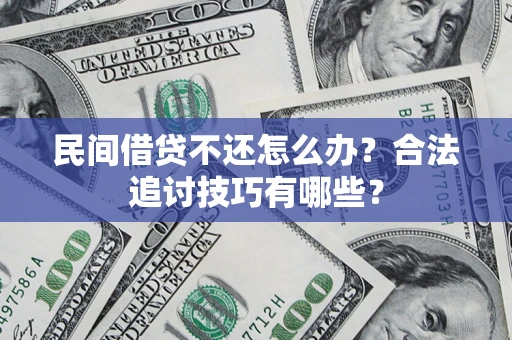 北京民间借贷不还怎么办？合法追讨技巧有哪些？