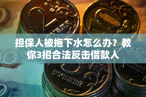 北京担保人被拖下水怎么办？教你3招合法反击借款人