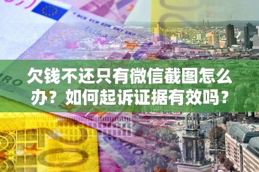 北京欠钱不还只有微信截图怎么办？如何起诉证据有效吗？