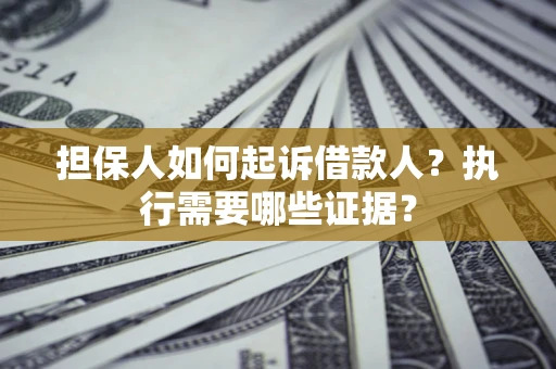 北京担保人如何起诉借款人？执行需要哪些证据？