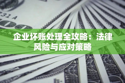 北京企业坏账处理全攻略：法律风险与应对策略