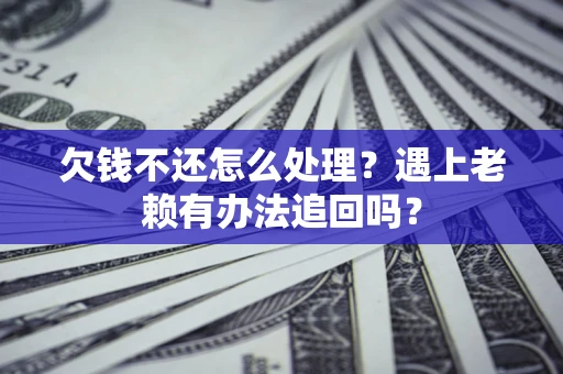 北京欠钱不还怎么处理？遇上老赖有办法追回吗？