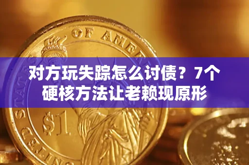 北京对方玩失踪怎么讨债？7个硬核方法让老赖现原形