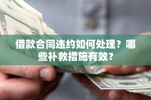 北京借款合同违约如何处理？哪些补救措施有效？