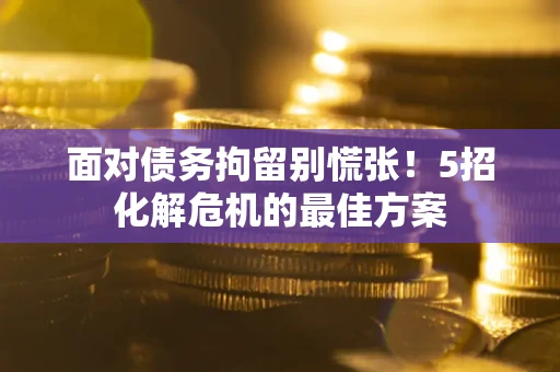 北京面对债务拘留别慌张！5招化解危机的最佳方案