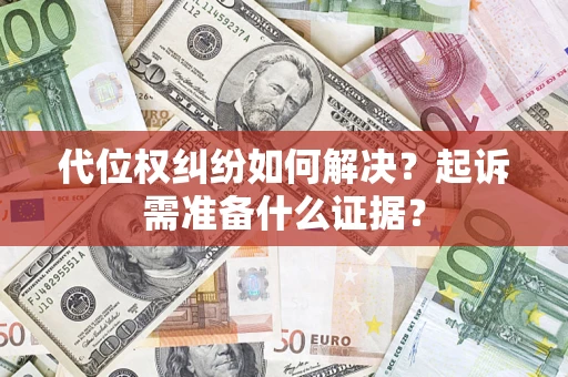 北京代位权纠纷如何解决？起诉需准备什么证据？