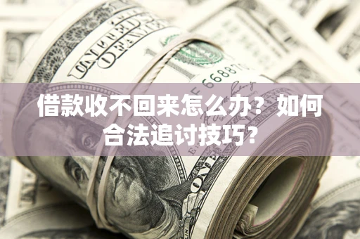 北京借款收不回来怎么办？如何合法追讨技巧？