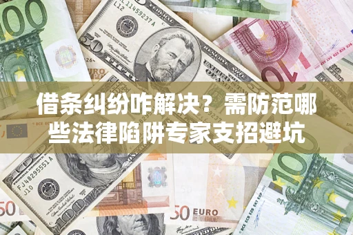 北京借条纠纷咋解决？需防范哪些法律陷阱专家支招避坑