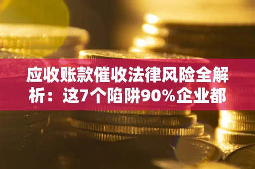 北京应收账款催收法律风险全解析：这7个陷阱90%企业都踩过（含合规应对指南）