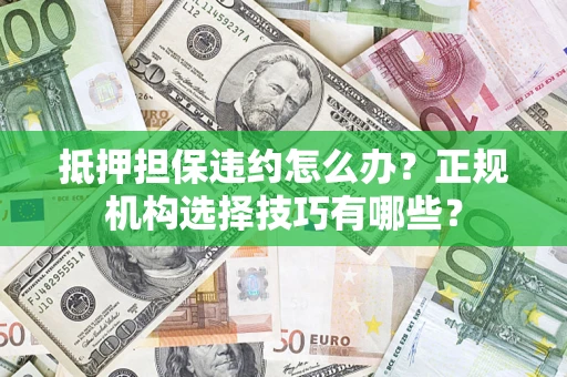 北京抵押担保违约怎么办？正规机构选择技巧有哪些？