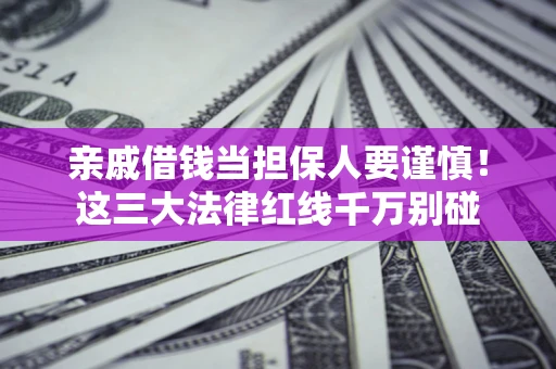 北京亲戚借钱当担保人要谨慎！这三大法律红线千万别碰