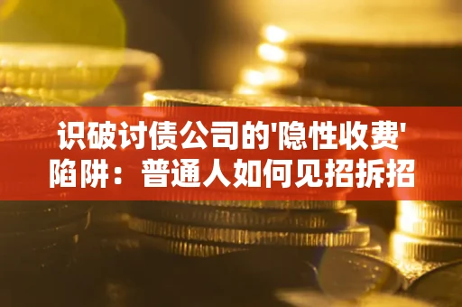 北京识破讨债公司的'隐性收费'陷阱：普通人如何见招拆招？
