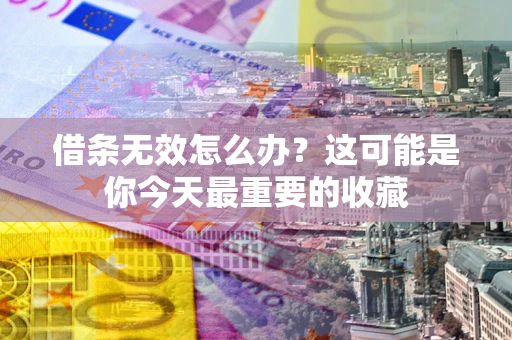 北京借条无效怎么办？这可能是你今天最重要的收藏