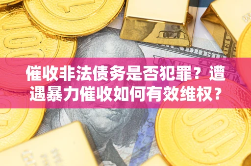 北京催收非法债务是否犯罪?遭遇暴力催收如何有效维权? 北京催收非法债务是否犯罪?遭遇暴力催收如何有效维权?