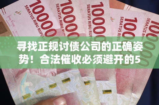 北京寻找正规讨债公司的正确姿势！合法催收必须避开的5大雷区