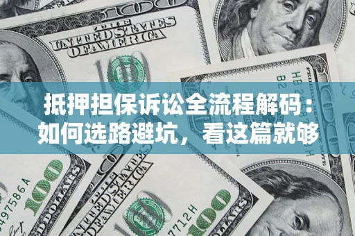 北京抵押担保诉讼全流程解码：如何选路避坑，看这篇就够了