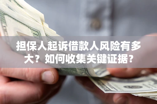 北京担保人起诉借款人风险有多大？如何收集关键证据？