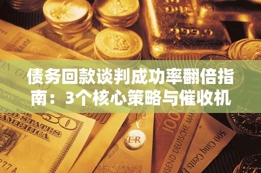 北京债务回款谈判成功率翻倍指南：3个核心策略与催收机构避坑法则