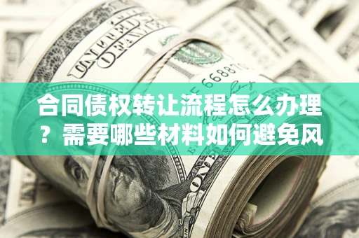 北京合同债权转让流程怎么办理？需要哪些材料如何避免风险？