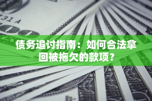 北京债务追讨指南：如何合法拿回被拖欠的款项？