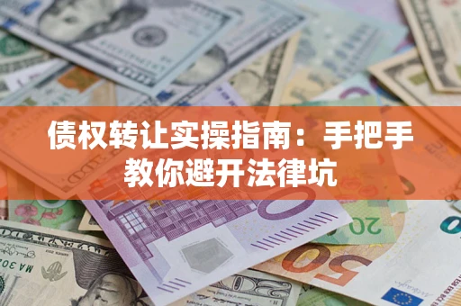 北京债权转让实操指南：手把手教你避开法律坑