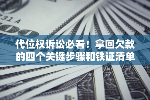 北京代位权诉讼必看!拿回欠款的四个关键步骤和铁证清单 北京代位权诉讼必看!拿回欠款的四个关键步骤和铁证清单