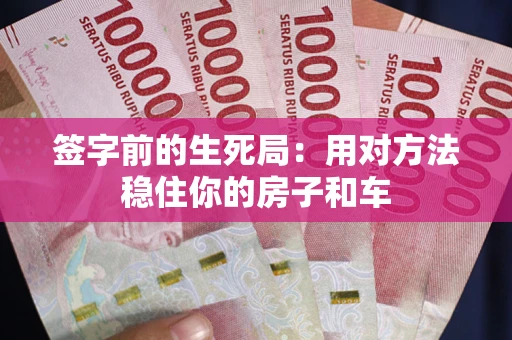 北京签字前的生死局：用对方法稳住你的房子和车