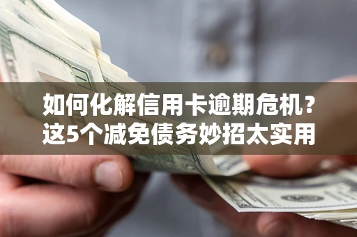 北京如何化解信用卡逾期危机？这5个减免债务妙招太实用