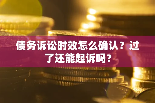 北京债务诉讼时效怎么确认？过了还能起诉吗？