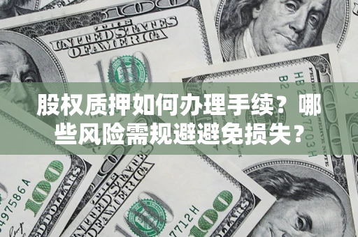 北京股权质押如何办理手续？哪些风险需规避避免损失？
