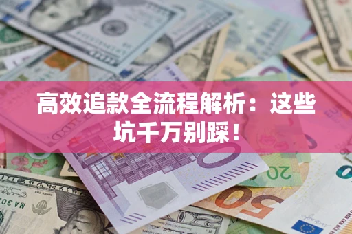 北京高效追款全流程解析：这些坑千万别踩！