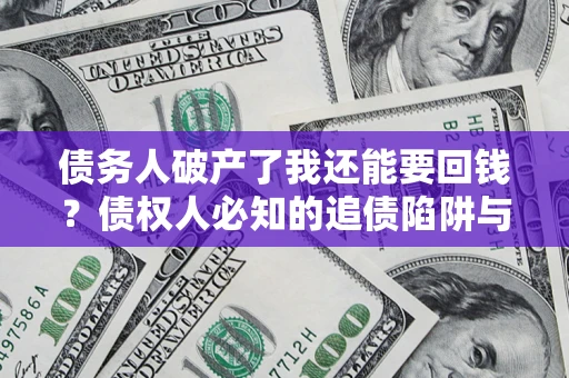 北京债务人破产了我还能要回钱？债权人必知的追债陷阱与破局之道