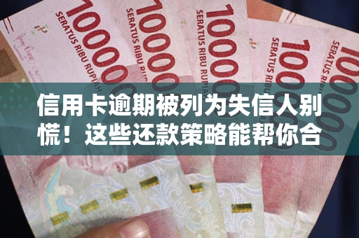 北京信用卡逾期被列为失信人别慌！这些还款策略能帮你合法止损