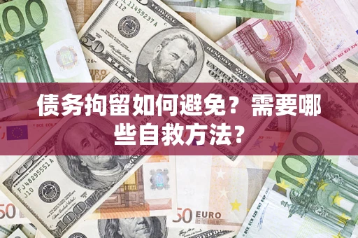 北京债务拘留如何避免？需要哪些自救方法？