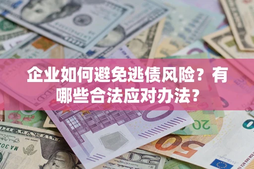 北京企业如何避免逃债风险？有哪些合法应对办法？