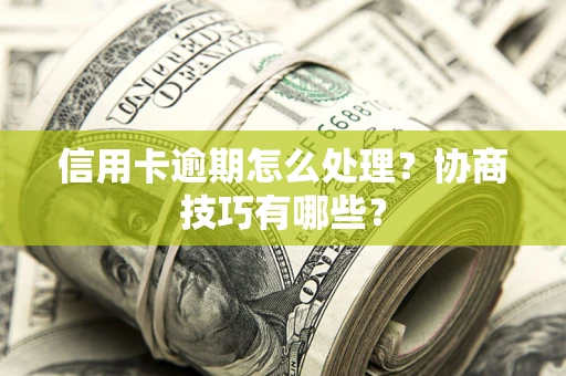 北京信用卡逾期怎么处理？协商技巧有哪些？
