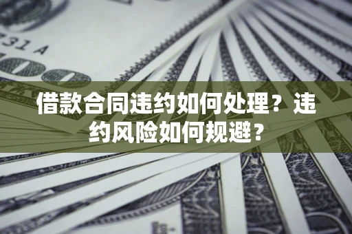 北京借款合同违约如何处理？违约风险如何规避？