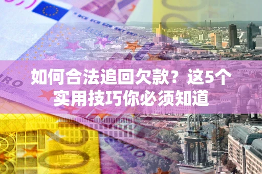 北京如何合法追回欠款？这5个实用技巧你必须知道