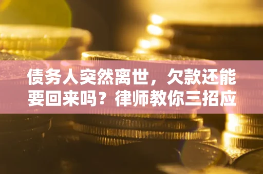 北京债务人突然离世，欠款还能要回来吗？律师教你三招应对
