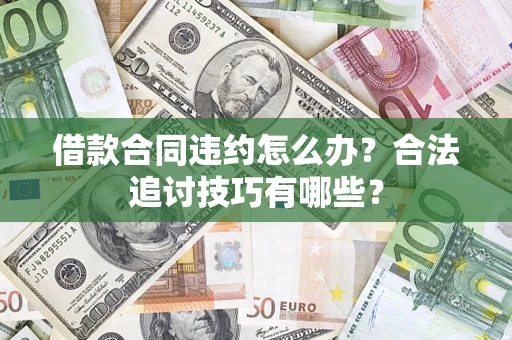 北京借款合同违约怎么办？合法追讨技巧有哪些？