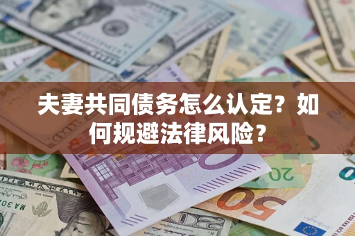 北京夫妻共同债务怎么认定？如何规避法律风险？